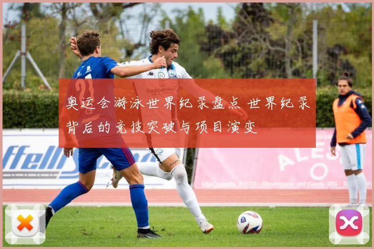 奥运会游泳世界纪录盘点 世界纪录背后的竞技突破与项目演变