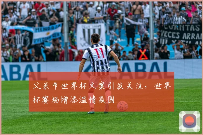 父亲节世界杯文案引发关注,世界杯赛场增添温情氛围
