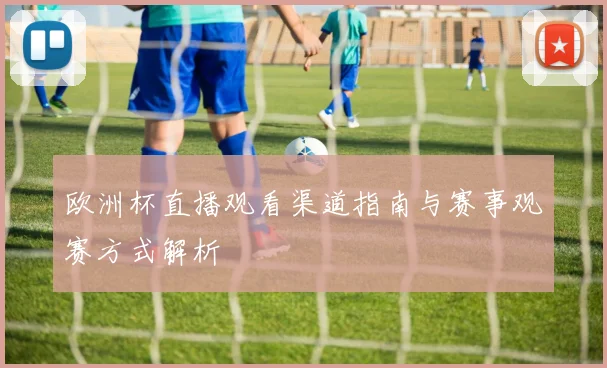 欧洲杯直播观看渠道指南与赛事观赛方式解析