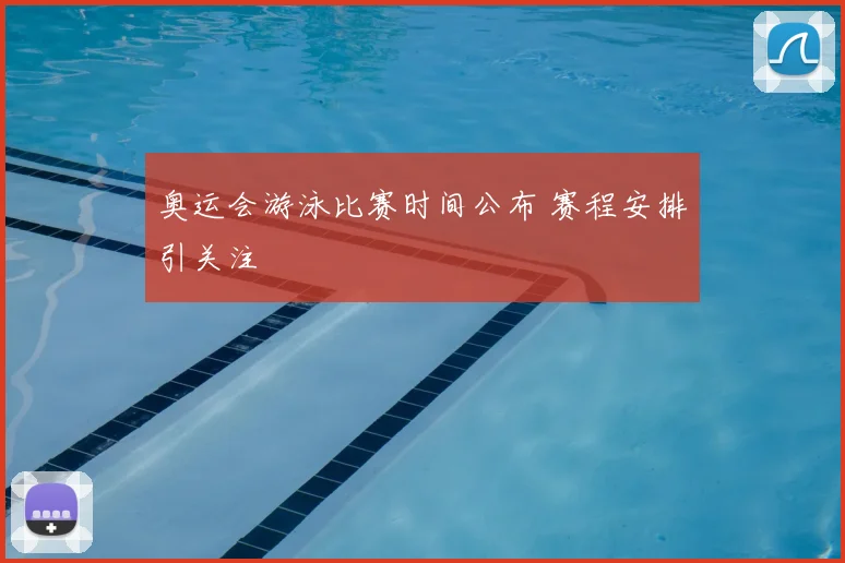 奥运会游泳比赛时间公布 赛程安排引关注