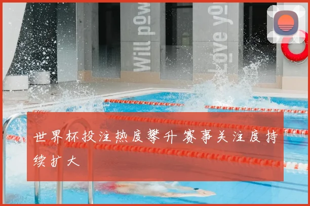 世界杯投注热度攀升 赛事关注度持续扩大