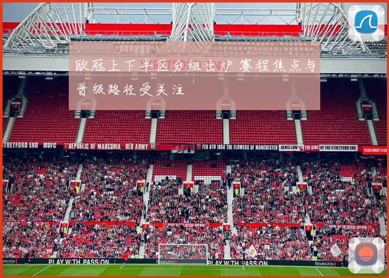 欧冠上下半区分组出炉 赛程焦点与晋级路径受关注