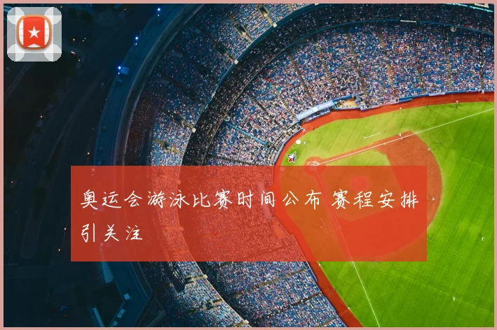 奥运会游泳比赛时间公布 赛程安排引关注