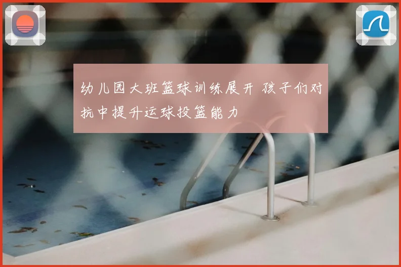 幼儿园大班篮球训练展开 孩子们对抗中提升运球投篮能力