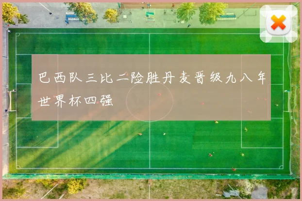 巴西队三比二险胜丹麦晋级九八年世界杯四强