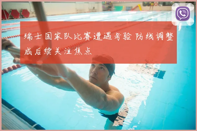 瑞士国家队比赛遭遇考验 防线调整成后续关注焦点