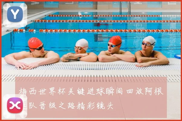 梅西世界杯关键进球瞬间回放阿根廷队晋级之路精彩镜头