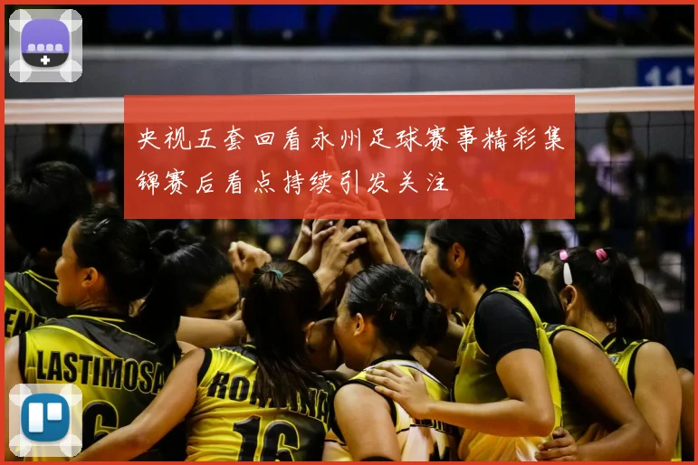 央视五套回看永州足球赛事精彩集锦赛后看点持续引发关注