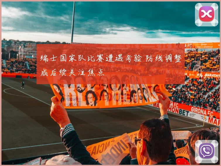 瑞士国家队比赛遭遇考验 防线调整成后续关注焦点