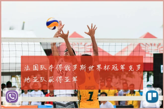 法国队夺得俄罗斯世界杯冠军克罗地亚队获得亚军