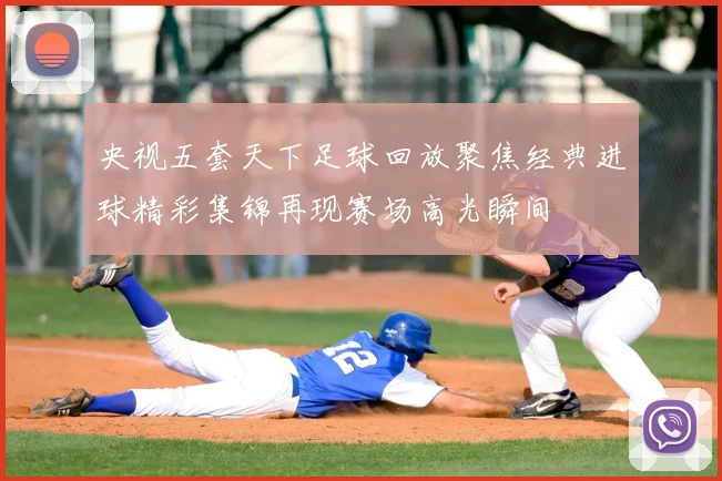 央视五套天下足球回放聚焦经典进球精彩集锦再现赛场高光瞬间