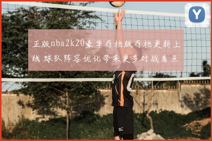 正版nba2k20豪华存档版存档更新上线 球队阵容优化带来更多对战看点