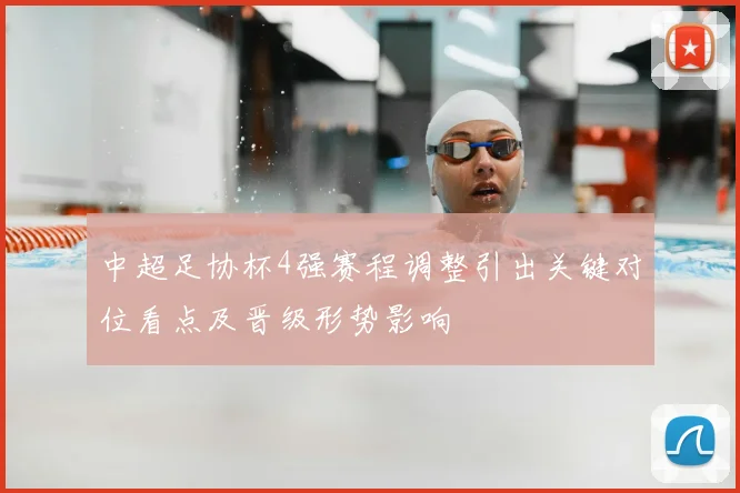 中超足协杯4强赛程调整引出关键对位看点及晋级形势影响