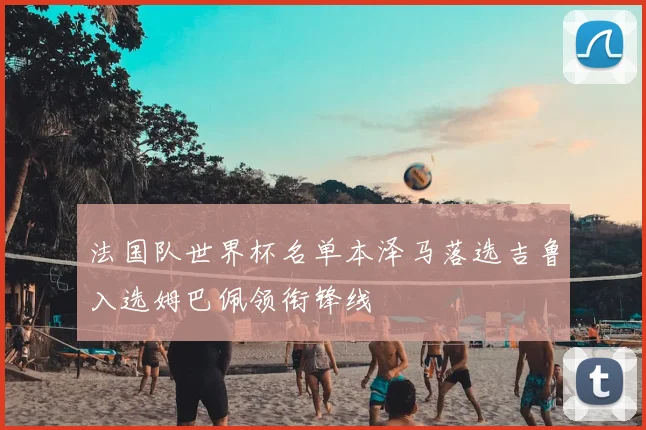 法国队世界杯名单本泽马落选吉鲁入选姆巴佩领衔锋线