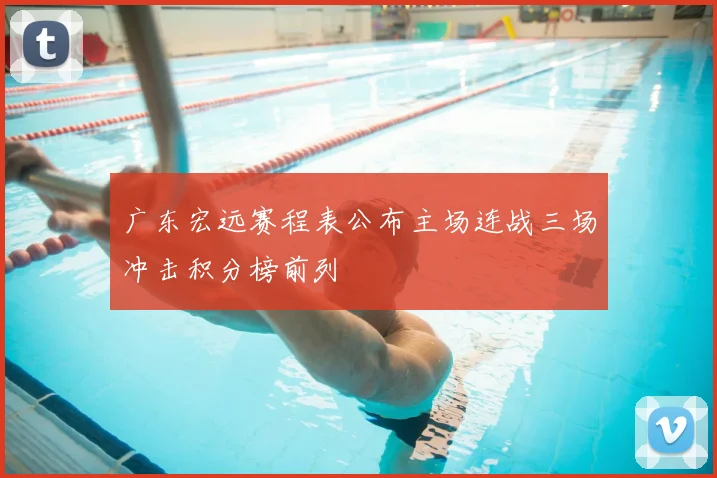广东宏远赛程表公布主场连战三场冲击积分榜前列
