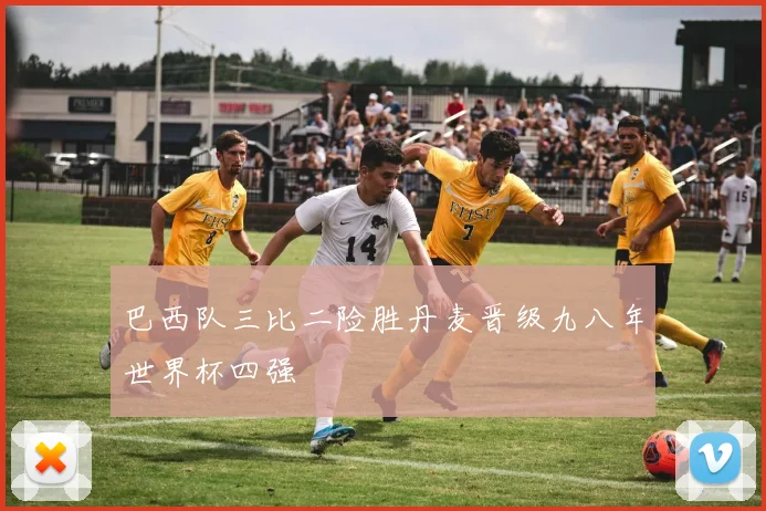 巴西队三比二险胜丹麦晋级九八年世界杯四强