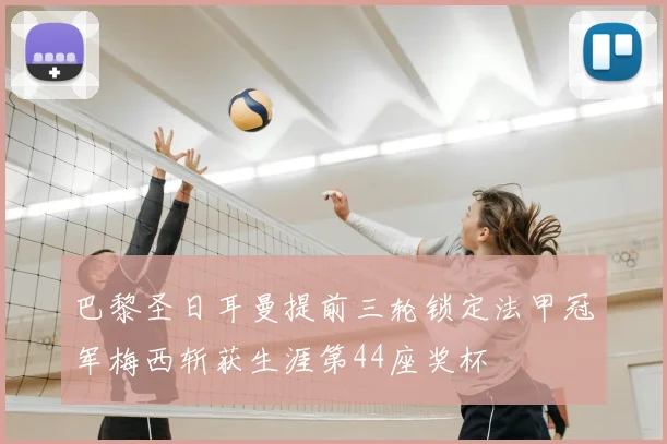 巴黎圣日耳曼提前三轮锁定法甲冠军梅西斩获生涯第44座奖杯