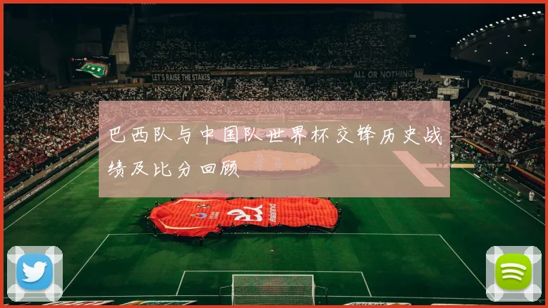 巴西队与中国队世界杯交锋历史战绩及比分回顾