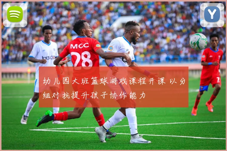 幼儿园大班篮球游戏课程开课 以分组对抗提升孩子协作能力