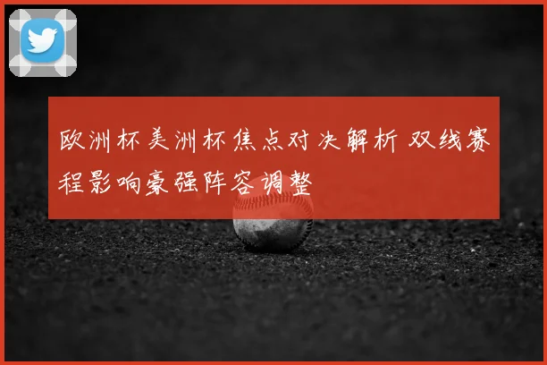 欧洲杯美洲杯焦点对决解析 双线赛程影响豪强阵容调整