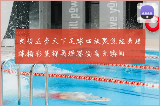 央视五套天下足球回放聚焦经典进球精彩集锦再现赛场高光瞬间
