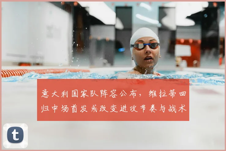 意大利国家队阵容公布，维拉蒂回归中场首发或改变进攻节奏与战术重心